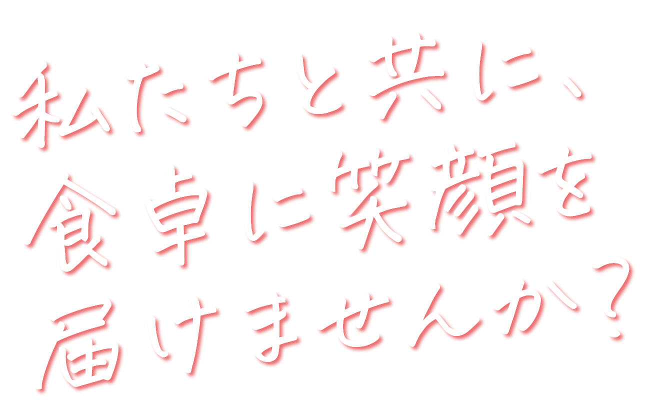 私たちと共に、食卓に笑顔を届けませんか？